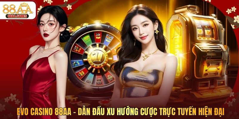 Evo Casino 88AA - Dẫn Đầu Xu Hướng Cược Trực Tuyến Hiện Đại