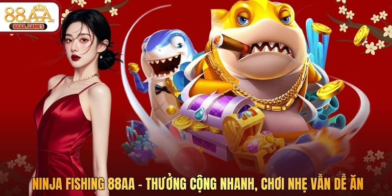 Ninja Fishing 88AA – Thưởng Cộng Nhanh, Chơi Nhẹ Vẫn Dễ Ăn