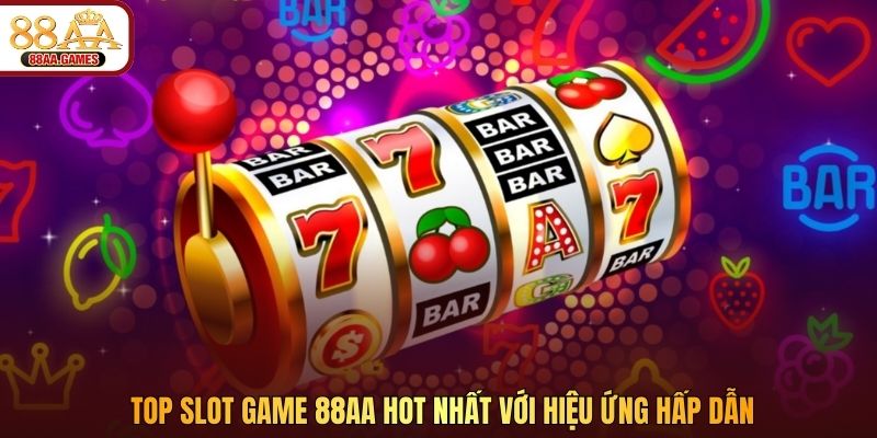 Top slot game 88AA hot nhất với hiệu ứng hấp dẫn